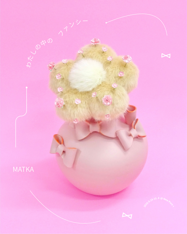 MATKA solo exhibition "Fancy within me"