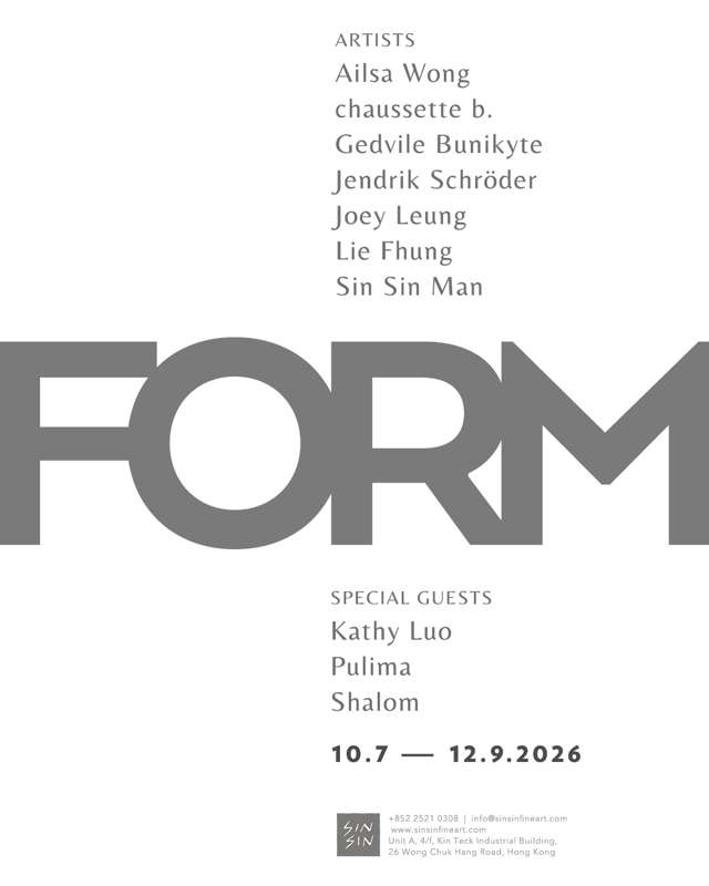 FORM - a group exhibition of Ailsa Wong, chaussette b., Gedvile Bunikyte, Jendrik Schröder, Joey Leung, Lie Fhung and Sin Sin Man with special guests: Kathy Luo, Pulima and Shalom @ Sin Sin Fine Art | 10 July — 12 September 2026
